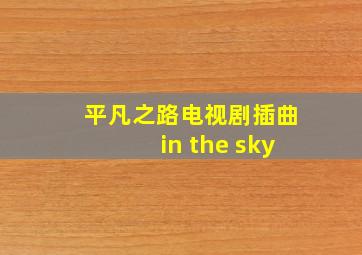 平凡之路电视剧插曲in the sky